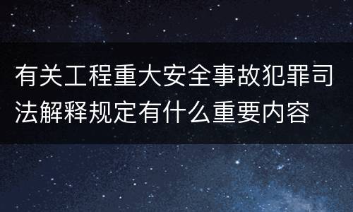 有关工程重大安全事故犯罪司法解释规定有什么重要内容