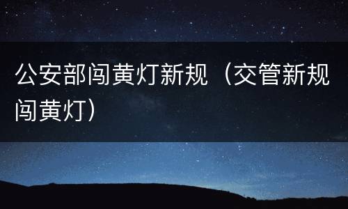 公安部闯黄灯新规（交管新规闯黄灯）
