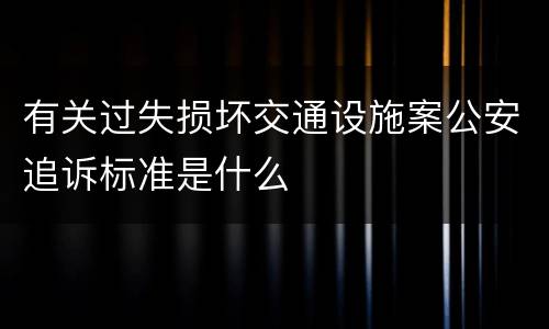 有关过失损坏交通设施案公安追诉标准是什么