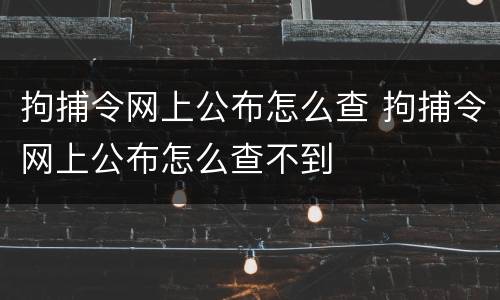 拘捕令网上公布怎么查 拘捕令网上公布怎么查不到