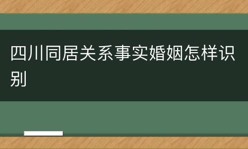 四川同居关系事实婚姻怎样识别