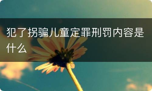 犯了拐骗儿童定罪刑罚内容是什么