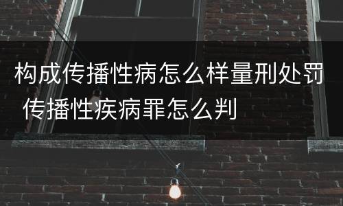 构成传播性病怎么样量刑处罚 传播性疾病罪怎么判