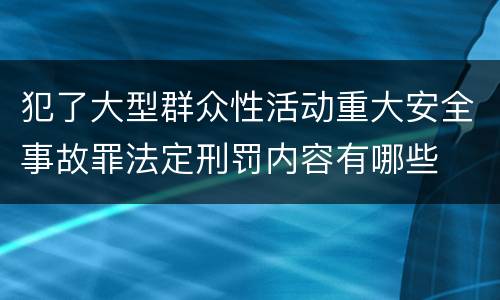 犯了大型群众性活动重大安全事故罪法定刑罚内容有哪些