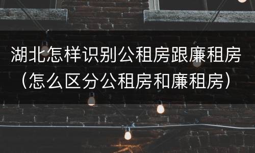 湖北怎样识别公租房跟廉租房（怎么区分公租房和廉租房）