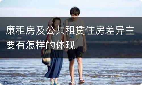 廉租房及公共租赁住房差异主要有怎样的体现