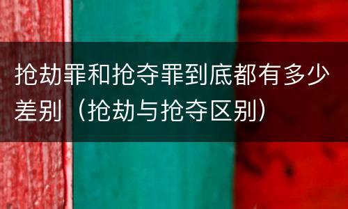 抢劫罪和抢夺罪到底都有多少差别（抢劫与抢夺区别）