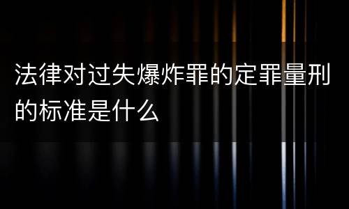 法律对过失爆炸罪的定罪量刑的标准是什么