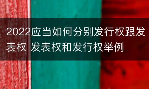 2022应当如何分别发行权跟发表权 发表权和发行权举例