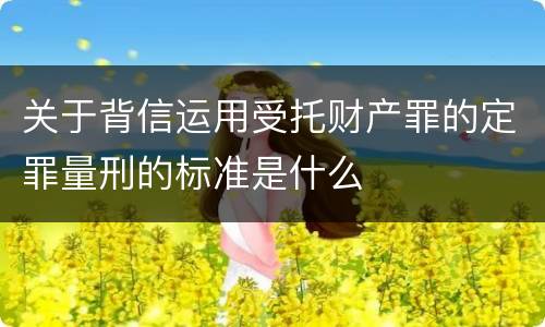 关于背信运用受托财产罪的定罪量刑的标准是什么