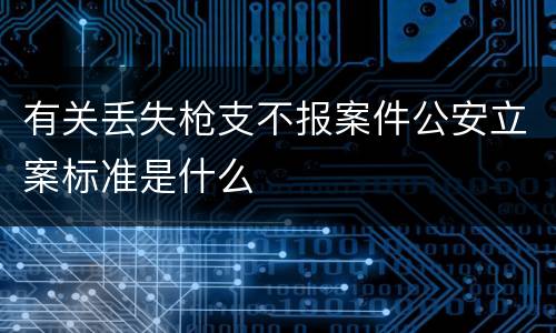 有关丢失枪支不报案件公安立案标准是什么