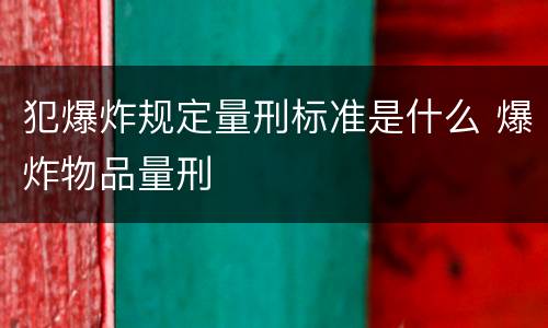 犯爆炸规定量刑标准是什么 爆炸物品量刑