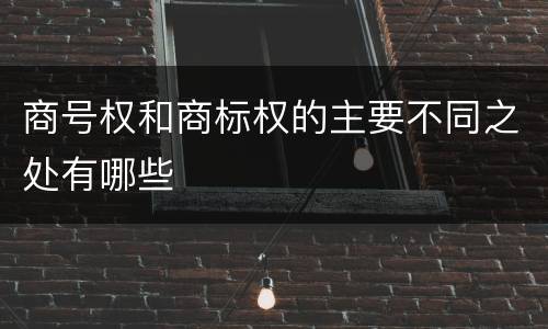 商号权和商标权的主要不同之处有哪些