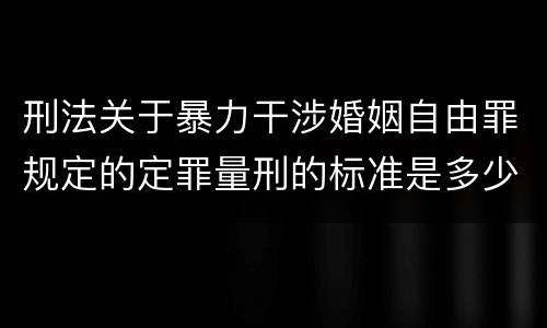 刑法关于暴力干涉婚姻自由罪规定的定罪量刑的标准是多少