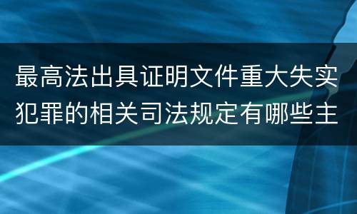 最高法出具证明文件重大失实犯罪的相关司法规定有哪些主要内容