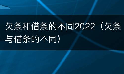 欠条和借条的不同2022（欠条与借条的不同）