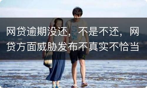 网贷逾期没还，不是不还，网贷方面威胁发布不真实不恰当的言论，网贷方面算违法吗