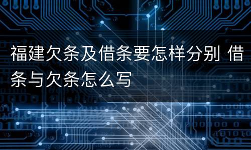 福建欠条及借条要怎样分别 借条与欠条怎么写