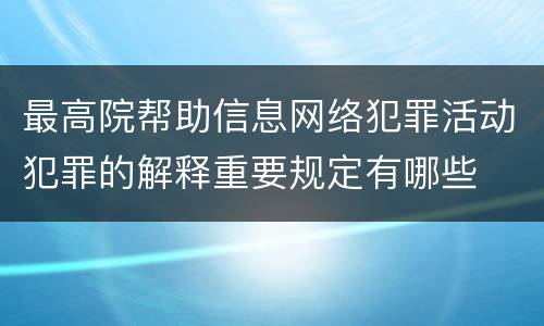 最高院帮助信息网络犯罪活动犯罪的解释重要规定有哪些