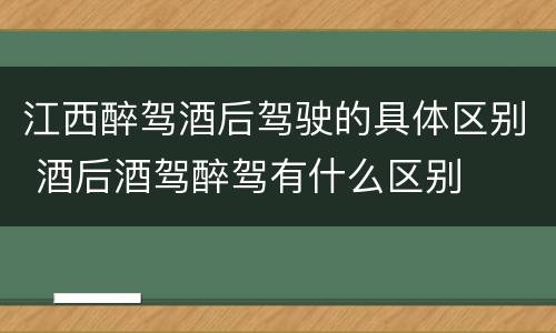 江西醉驾酒后驾驶的具体区别 酒后酒驾醉驾有什么区别