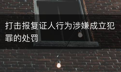 打击报复证人行为涉嫌成立犯罪的处罚