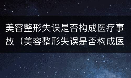 美容整形失误是否构成医疗事故（美容整形失误是否构成医疗事故罪）