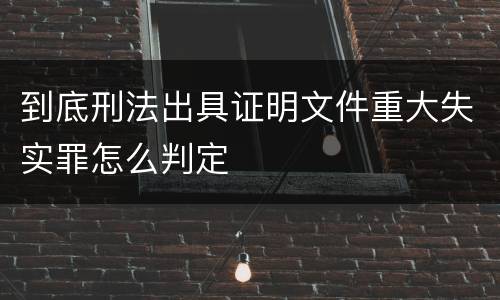 到底刑法出具证明文件重大失实罪怎么判定