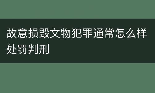 故意损毁文物犯罪通常怎么样处罚判刑