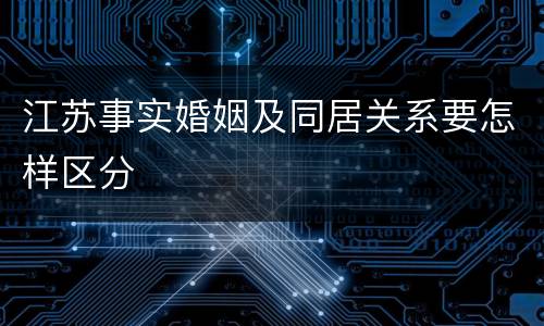 江苏事实婚姻及同居关系要怎样区分