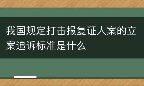 我国规定打击报复证人案的立案追诉标准是什么