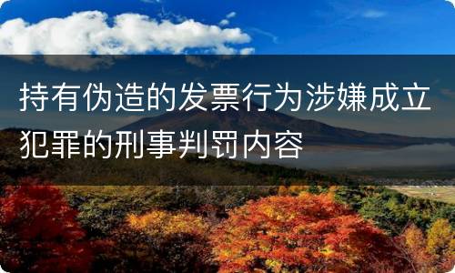 持有伪造的发票行为涉嫌成立犯罪的刑事判罚内容