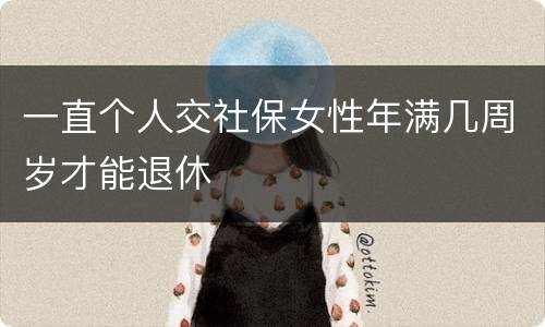 一直个人交社保女性年满几周岁才能退休