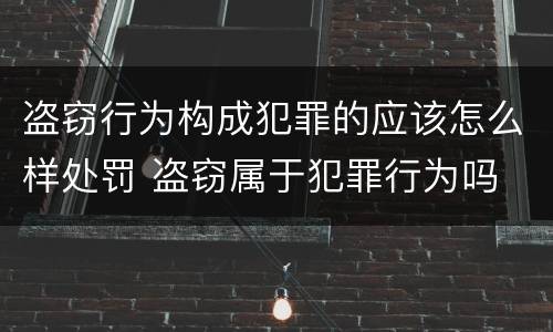 盗窃行为构成犯罪的应该怎么样处罚 盗窃属于犯罪行为吗