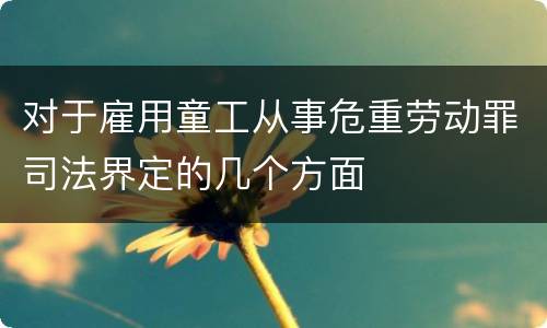 对于雇用童工从事危重劳动罪司法界定的几个方面