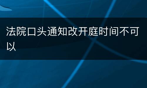 法院口头通知改开庭时间不可以