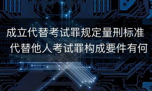 成立代替考试罪规定量刑标准 代替他人考试罪构成要件有何规定