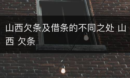 山西欠条及借条的不同之处 山西 欠条