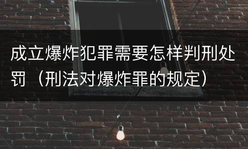 成立爆炸犯罪需要怎样判刑处罚（刑法对爆炸罪的规定）