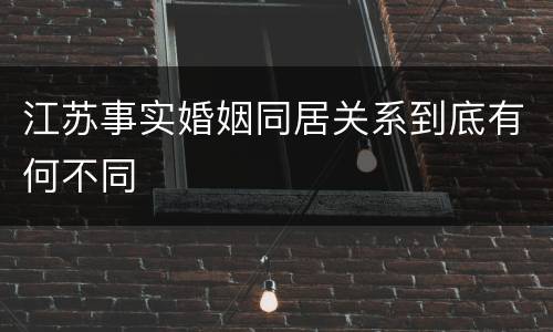江苏事实婚姻同居关系到底有何不同