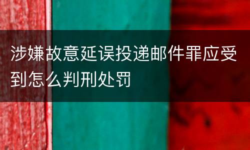 涉嫌故意延误投递邮件罪应受到怎么判刑处罚