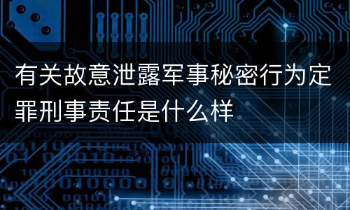 有关故意泄露军事秘密行为定罪刑事责任是什么样