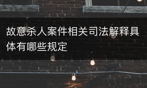 故意杀人案件相关司法解释具体有哪些规定