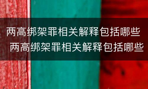 两高绑架罪相关解释包括哪些 两高绑架罪相关解释包括哪些内容