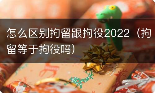 怎么区别拘留跟拘役2022（拘留等于拘役吗）
