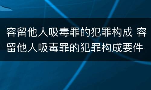 容留他人吸毒罪的犯罪构成 容留他人吸毒罪的犯罪构成要件