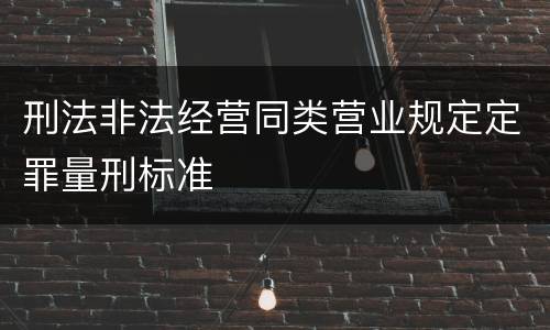 刑法非法经营同类营业规定定罪量刑标准