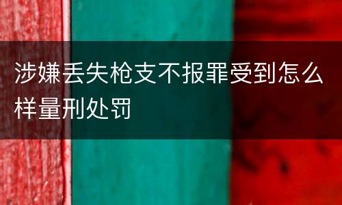 涉嫌丢失枪支不报罪受到怎么样量刑处罚