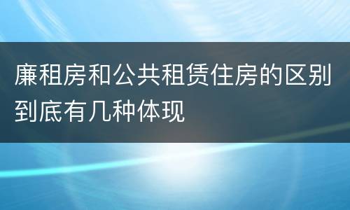 廉租房和公共租赁住房的区别到底有几种体现