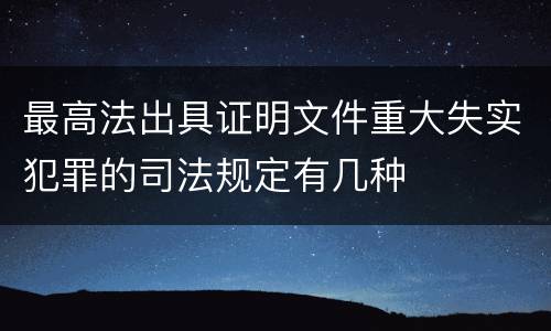 最高法出具证明文件重大失实犯罪的司法规定有几种