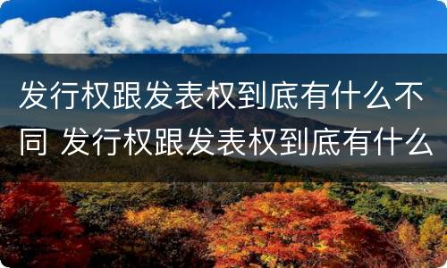 发行权跟发表权到底有什么不同 发行权跟发表权到底有什么不同呢